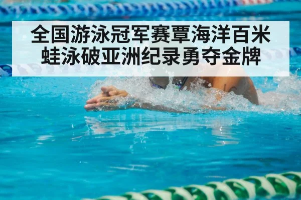 全国游泳冠军赛覃海洋百米蛙泳破亚洲纪录勇夺金牌