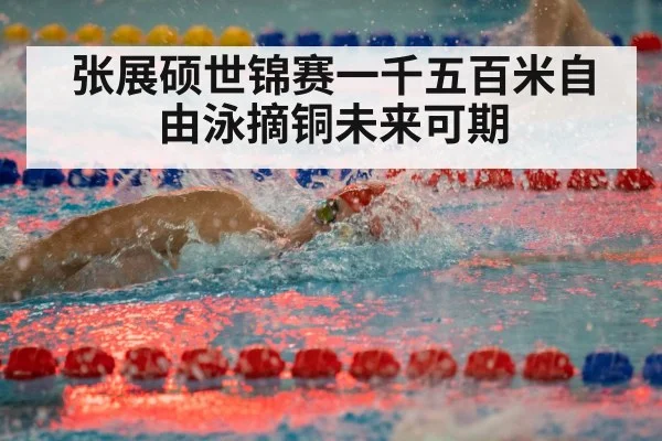 张展硕世锦赛一千五百米自由泳摘铜未来可期