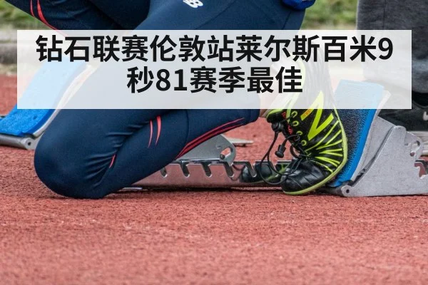 钻石联赛伦敦站莱尔斯百米9秒81赛季最佳