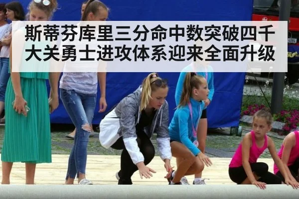 斯蒂芬库里三分命中数突破四千大关勇士进攻体系迎来全面升级