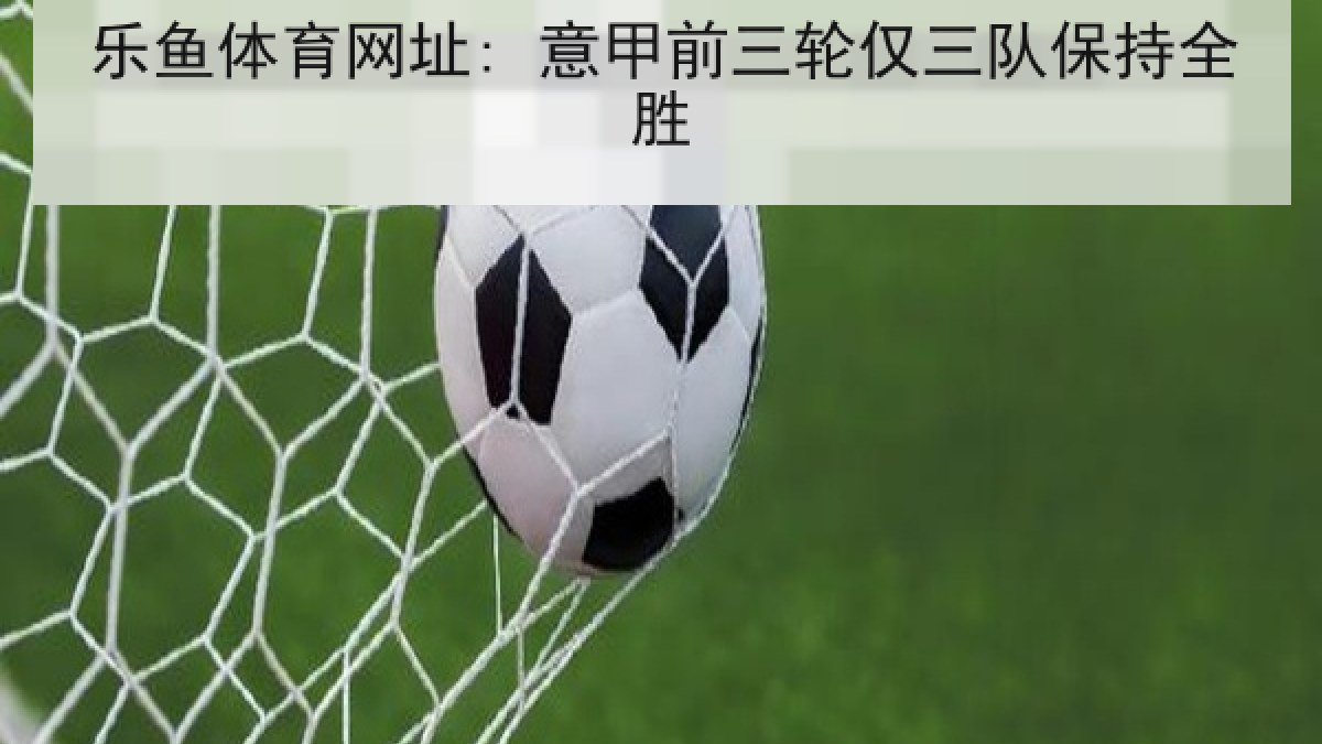 乐鱼体育网址: 意甲前三轮仅三队保持全胜