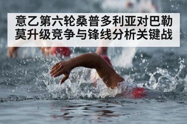 意乙第六轮桑普多利亚对巴勒莫升级竞争与锋线分析关键战