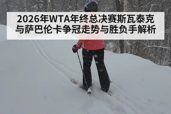 2026年WTA年终总决赛斯瓦泰克与萨巴伦卡争冠走势与胜负手解析